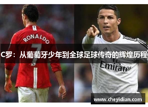 C罗：从葡萄牙少年到全球足球传奇的辉煌历程