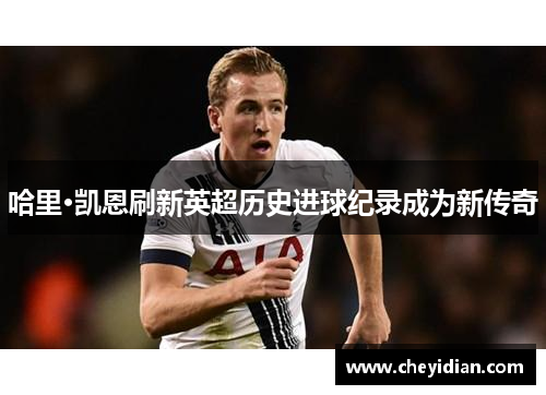 哈里·凯恩刷新英超历史进球纪录成为新传奇